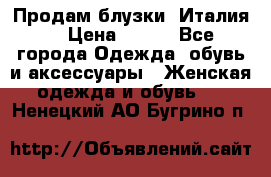 Продам блузки, Италия. › Цена ­ 500 - Все города Одежда, обувь и аксессуары » Женская одежда и обувь   . Ненецкий АО,Бугрино п.